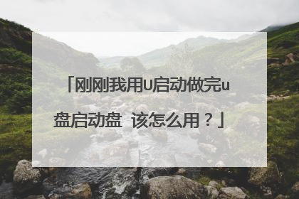 刚刚我用U启动做完u盘启动盘 该怎么用？