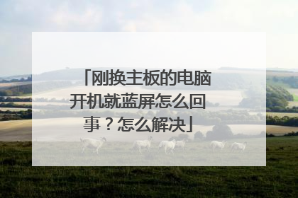刚换主板的电脑开机就蓝屏怎么回事?怎么解决