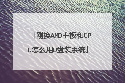 刚换AMD主板和CPU怎么用U盘装系统