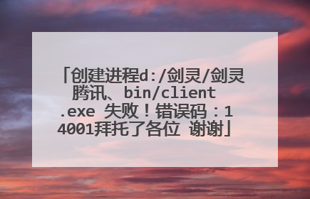 创建进程d:/剑灵/剑灵腾讯、bin/client.exe 失败!错误码:14001拜托了各位 谢谢