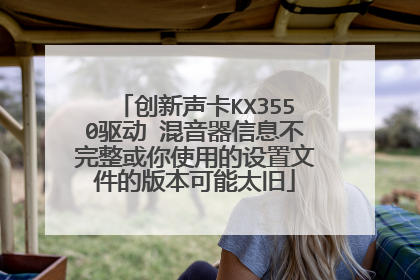 创新声卡KX3550驱动 混音器信息不完整或你使用的设置文件的版本可能太旧
