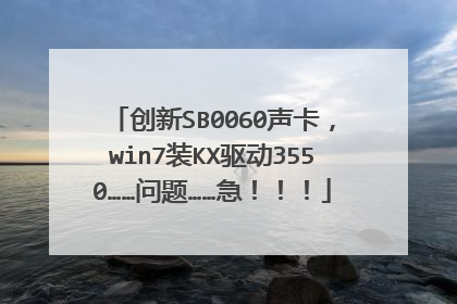 创新SB0060声卡,win7装KX驱动3550……问题……急!!!