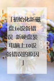 初始化新磁盘io设备错误 新硬盘装电脑上IO设备错误的原因