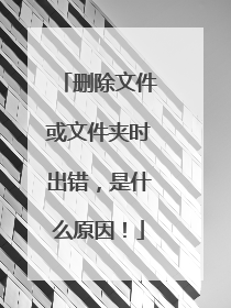 删除文件或文件夹时出错,是什么原因!