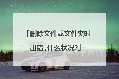 删除文件或文件夹时出错,什么状况?
