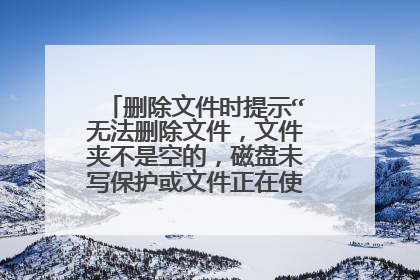 删除文件时提示“无法删除文件,文件夹不是空的,磁盘未写保护或文件正在使用”怎么解决?