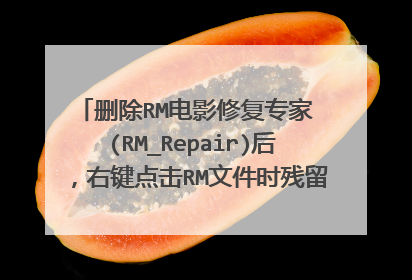 删除RM电影修复专家 (RM_Repair)后,右键点击RM文件时残留“修复RM文件”选项,请问如何去掉?谢谢!