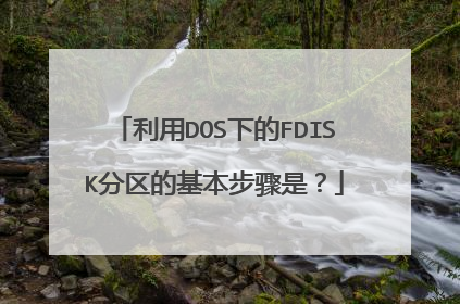 利用DOS下的FDISK分区的基本步骤是?