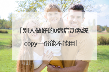 别人做好的U盘启动系统copy一份能不能用