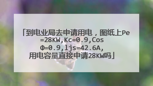 到电业局去申请用电,图纸上Pe=28KW,Kc=0.9,CosΦ=0.9,ljs=42.6A,用电容量直接申请28KW吗