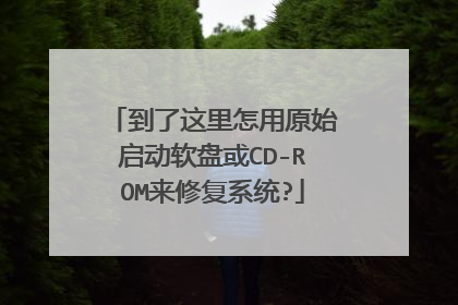 到了这里怎用原始启动软盘或CD-ROM来修复系统?