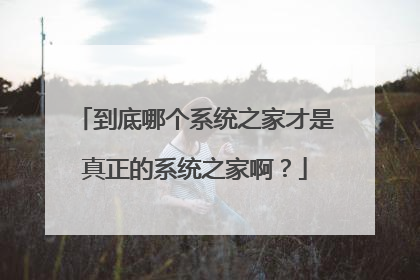 到底哪个系统之家才是真正的系统之家啊?