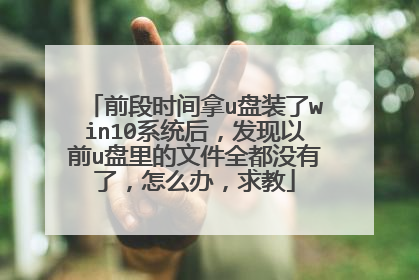 前段时间拿u盘装了win10系统后,发现以前u盘里的文件全都没有了,怎么办,求教