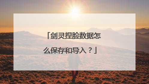 剑灵捏脸数据怎么保存和导入?