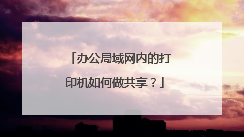 办公局域网内的打印机如何做共享?