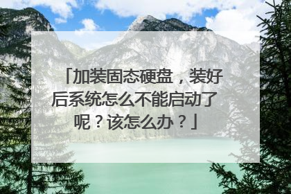 加装固态硬盘，装好后系统怎么不能启动了呢？该怎么办？