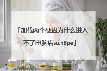 加载两个硬盘为什么进入不了电脑店win8pe