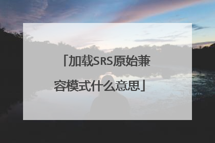 加载SRS原始兼容模式什么意思