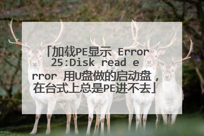 加载PE显示 Error 25:Disk read error 用U盘做的启动盘，在台式上总是PE进不去