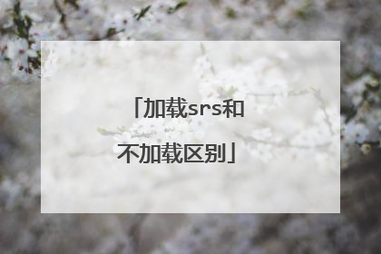 加载srs和不加载区别