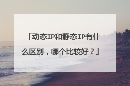 动态IP和静态IP有什么区别,哪个比较好?