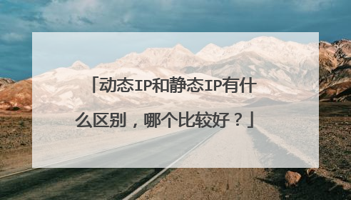 动态IP和静态IP有什么区别,哪个比较好?