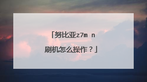 努比亚z7mⅰnⅰ刷机怎么操作?