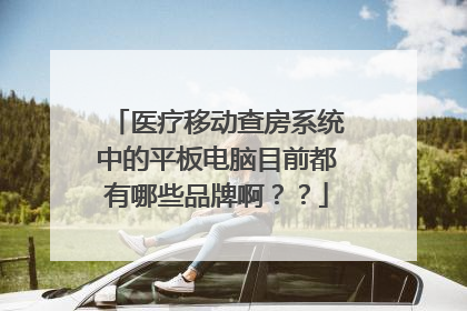 医疗移动查房系统中的平板电脑目前都有哪些品牌啊??