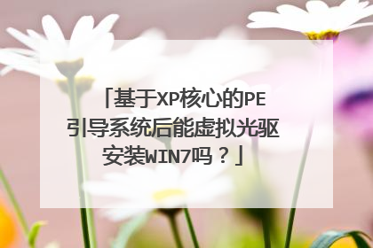 基于XP核心的PE引导系统后能虚拟光驱安装WIN7吗?