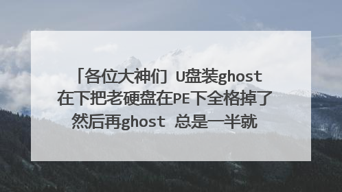 各位大神们 U盘装ghost 在下把老硬盘在PE下全格掉了 然后再ghost 总是一半就自己弹掉了 没报任何错误