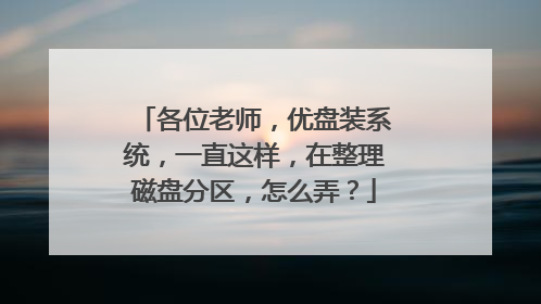 各位老师，优盘装系统，一直这样，在整理磁盘分区，怎么弄？