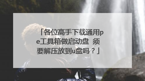 各位高手下载通用pe工具箱做启动盘 须要解压放到u盘吗?