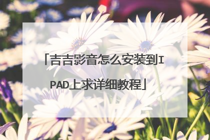 吉吉影音怎么安装到IPAD上求详细教程