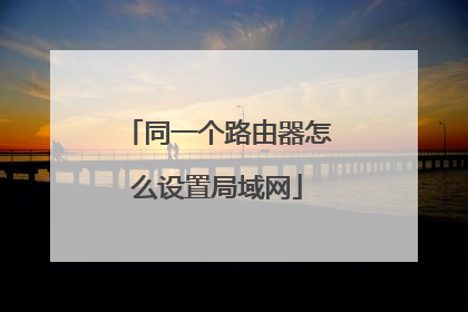 同一个路由器怎么设置局域网