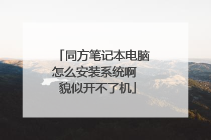 同方笔记本电脑怎么安装系统啊 貌似开不了机