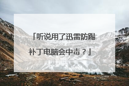听说用了迅雷防踢补丁电脑会中毒?
