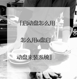 启动盘怎么用 怎么用u盘启动盘来装系统