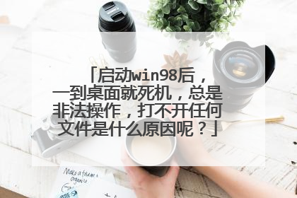 启动win98后，一到桌面就死机，总是非法操作，打不开任何文件是什么原因呢？