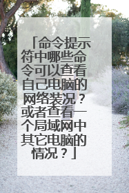 命令提示符中哪些命令可以查看自己电脑的网络装况?或者查看一个局域网中其它电脑的情况?