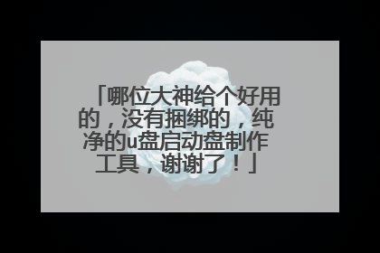 哪位大神给个好用的,没有捆绑的,纯净的u盘启动盘制作工具,谢谢了!