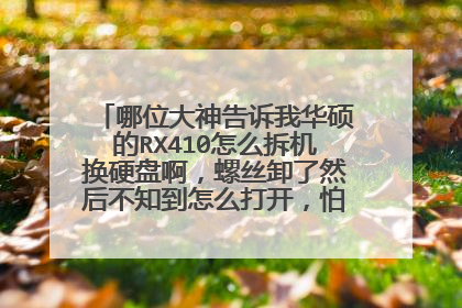 哪位大神告诉我华硕的RX410怎么拆机换硬盘啊,螺丝卸了然后不知到怎么打开,怕把笔记本弄坏了