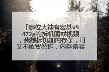 哪位大神有宏碁v5 472g的拆机图或视频,我想拆机加内存条,可又不敢贸然拆,内存条买好了就等拆机