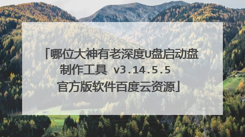 哪位大神有老深度U盘启动盘制作工具 v3.14.5.5 官方版软件百度云资源
