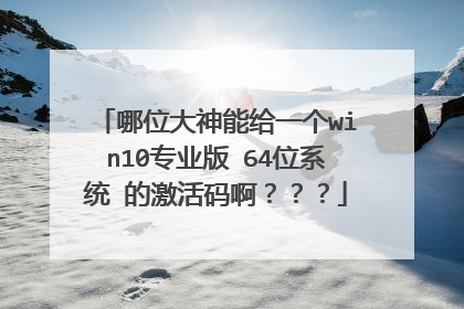 哪位大神能给一个win10专业版 64位系统 的激活码啊???