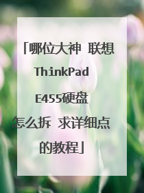 哪位大神 联想ThinkPad E455硬盘 怎么拆 求详细点的教程