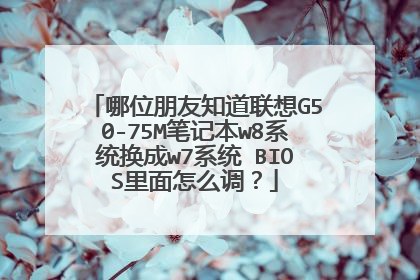 哪位朋友知道联想G50-75M笔记本w8系统换成w7系统 BIOS里面怎么调？