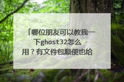 哪位朋友可以教我一下ghost32怎么用?有文件包顺便也给我一个,谢谢啦!