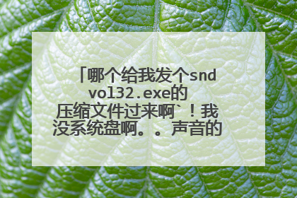 哪个给我发个sndvol32.exe的压缩文件过来啊`!我没系统盘啊。。声音的那个东西坏了。。