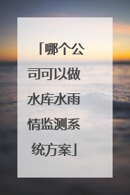 哪个公司可以做水库水雨情监测系统方案