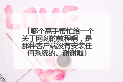 哪个高手帮忙给一个关于网刻的教程啊,是那种客户端没有安装任何系统的。谢谢啦